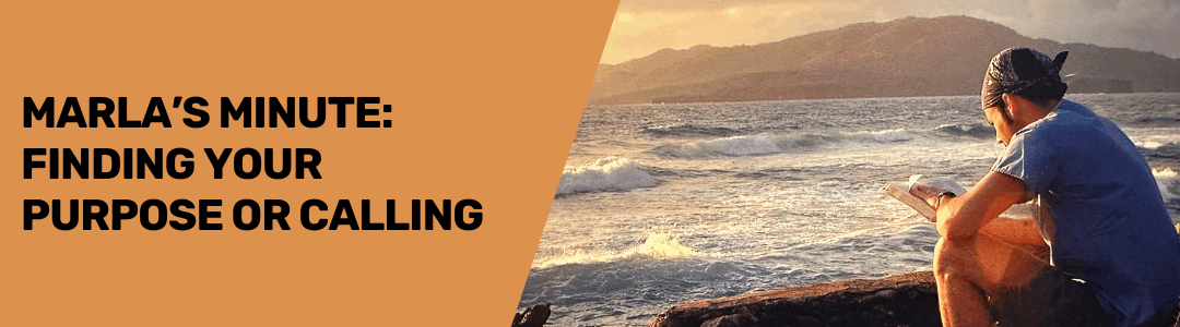 Marla’s Minute: Finding Your Purpose or Calling